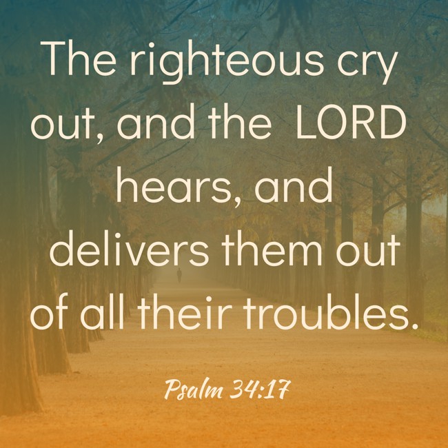 The righteous cry out, and the LORD hears, and delivers them out of all their troubles. - Psalm 34:17