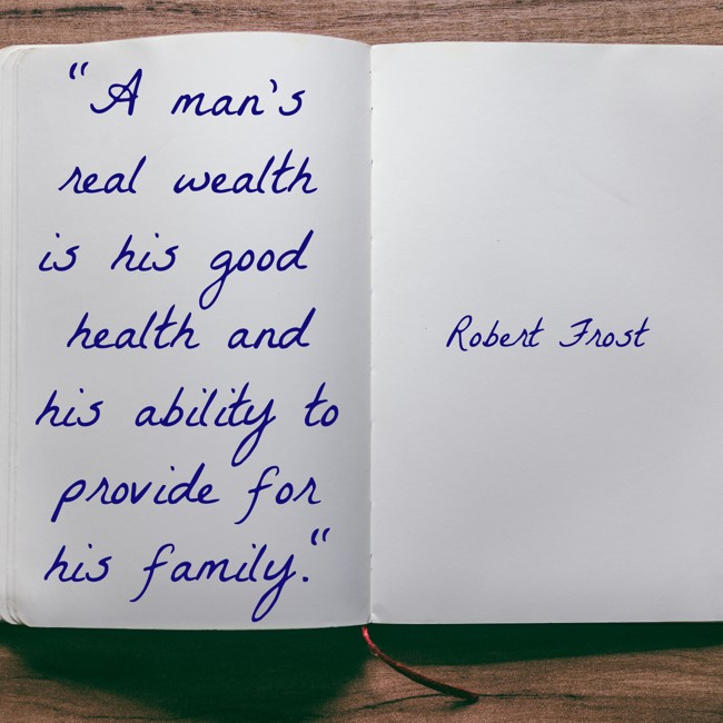 A man's real wealth is his good health and his ability to provide for his family. - Robert Frost