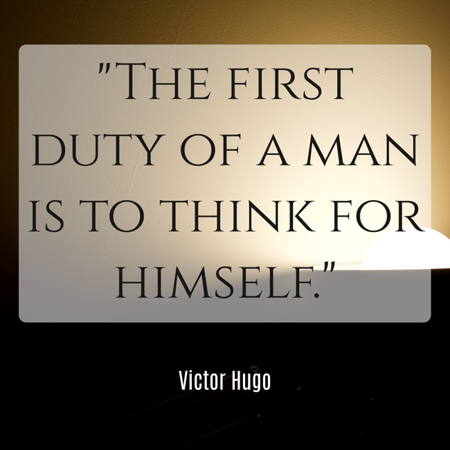 The first duty of a man is to think for himself. - Victor Hugo