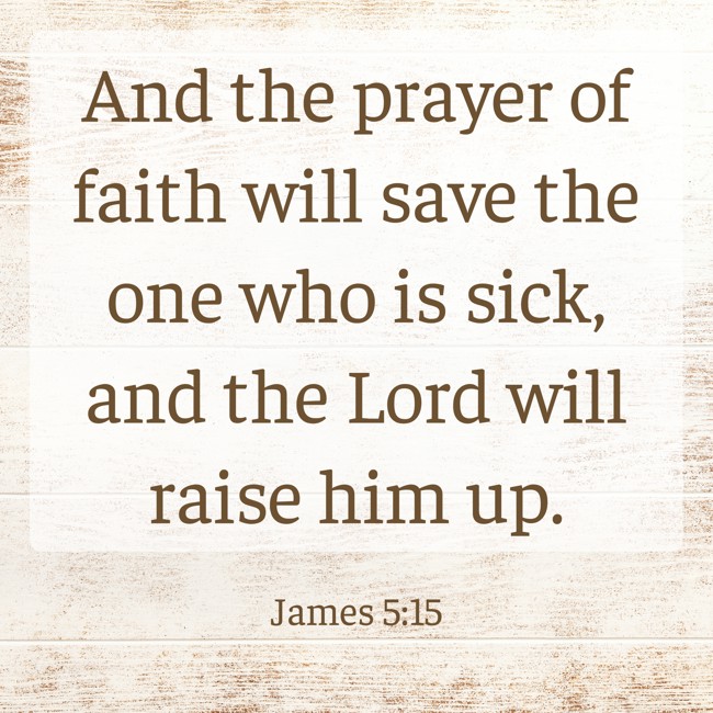 And the prayer of faith will save the one who is sick, and the Lord will raise him up. - James 5:15