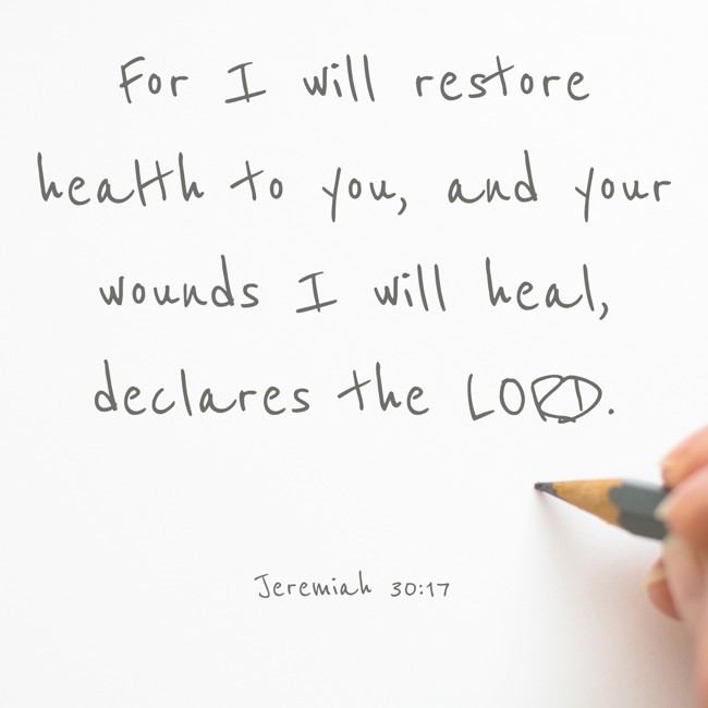 For I will restore health to you, and your wounds I will heal, declares the LORD. - Jeremiah 30:17