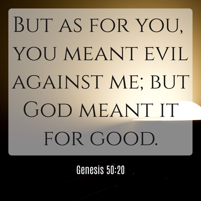 But as for you, you meant evil against me; but God meant it for good. - Genesis 50:20