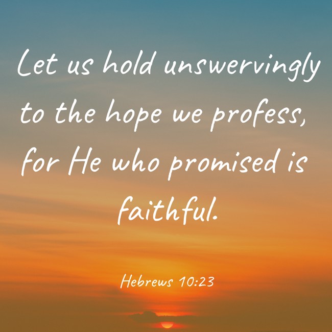 Let us hold unswervingly to the hope we profess, for He who promised is faithful. - Hebrews 10:23