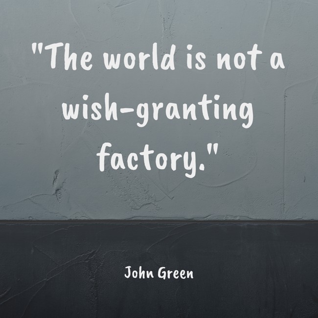 The world is not a wish-granting factory. - John Green