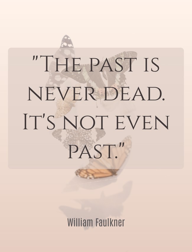 The past is never dead. It's not even past. - William Faulkner