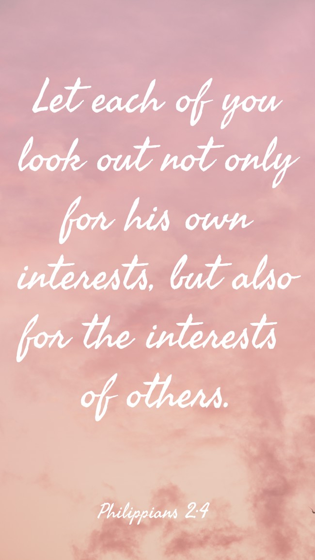 Let each of you look out not only for his own interests, but also for the interests of others. - Philippians 2:4