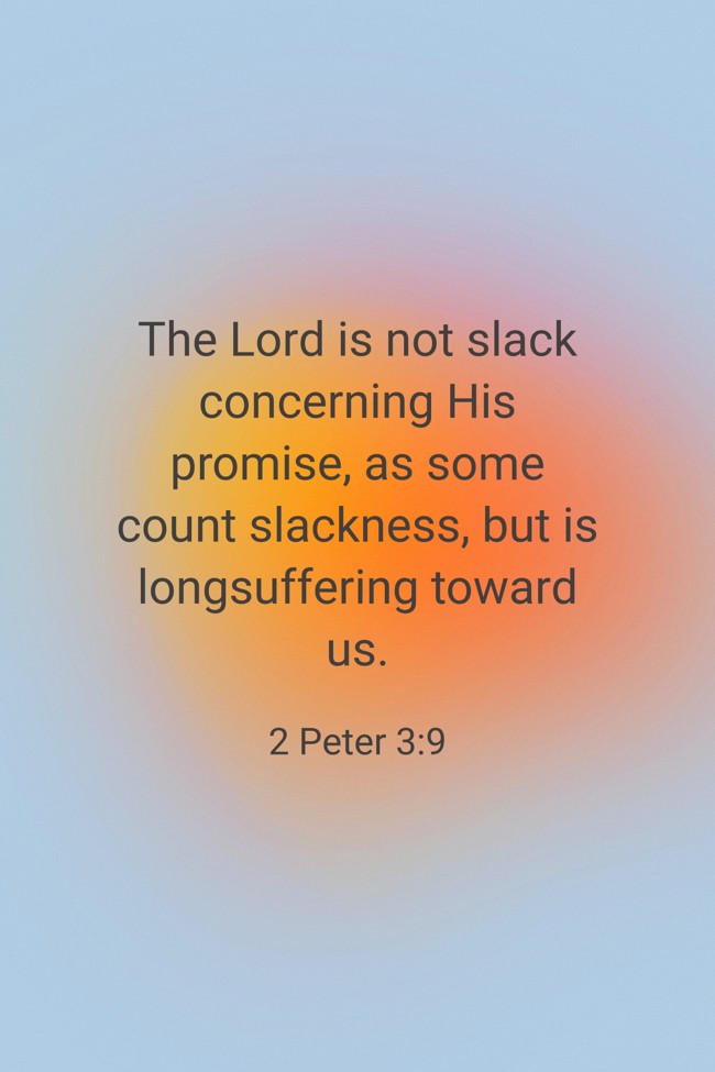 The Lord is not slack concerning His promise, as some count slackness, but is longsuffering toward us. - 2 Peter 3:9