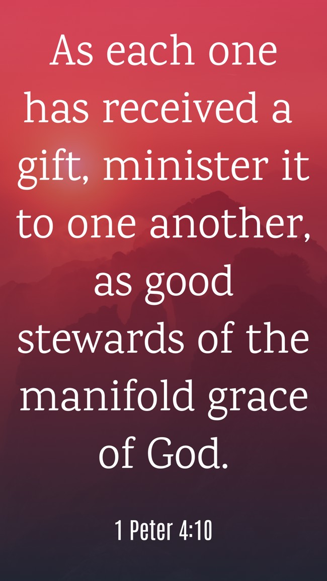 As each one has received a gift, minister it to one another, as good stewards of the manifold grace of God. - 1 Peter 4:10