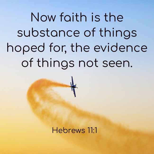 Now faith is the substance of things hoped for, the evidence of things not seen. - Hebrews 11:1