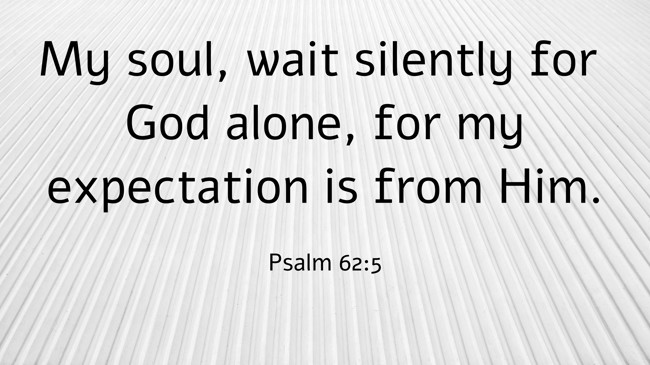 My soul, wait silently for God alone, for my expectation is from Him. - Psalm 62:5