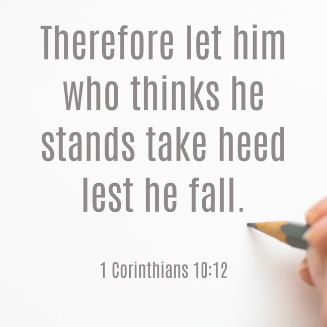 Therefore let him who thinks he stands take heed lest he fall. - 1 Corinthians 10:12