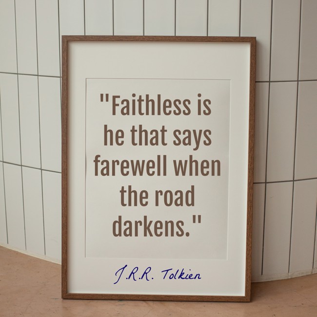 Faithless is he that says farewell when the road darkens. - J.R.R. Tolkien