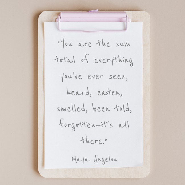 You are the sum total of everything you've ever seen, heard, eaten, smelled, been told, forgotten—it's all there. - Maya Angelou