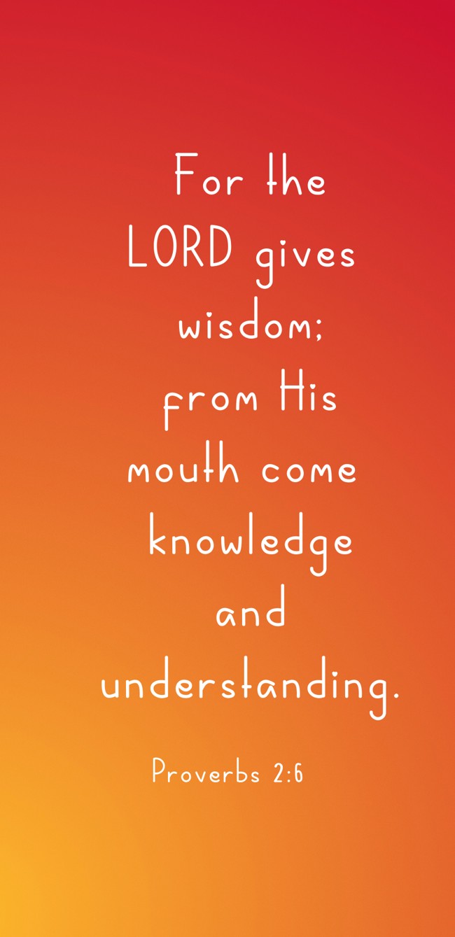 For the LORD gives wisdom; from His mouth come knowledge and understanding. - Proverbs 2:6