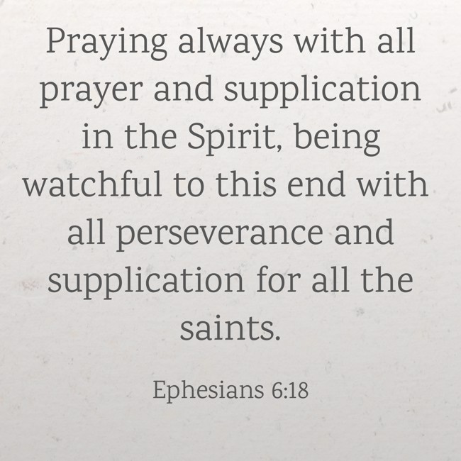Praying always with all prayer and supplication in the Spirit, being watchful to this end with all perseverance and supplication for all the saints. - Ephesians 6:18