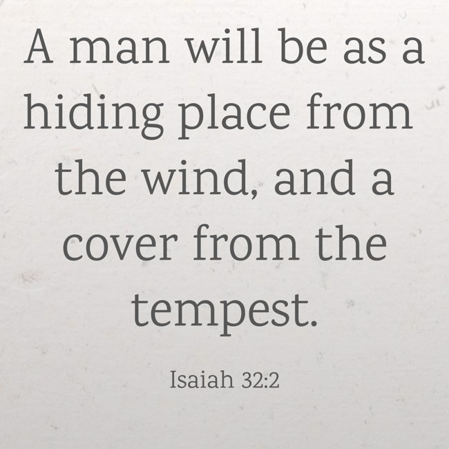 A man will be as a hiding place from the wind, and a cover from the tempest. - Isaiah 32:2