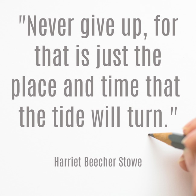  Never give up, for that is just the place and time that the tide will turn.   - Harriet Beecher Stowe 
