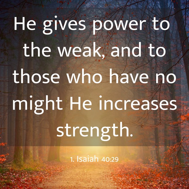 He gives power to the weak, and to those who have no might He increases strength. - 1. Isaiah 40:29
