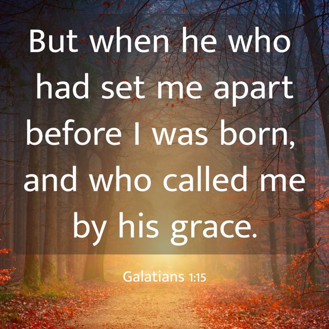 But when he who had set me apart before I was born, and who called me by his grace. - Galatians 1:15