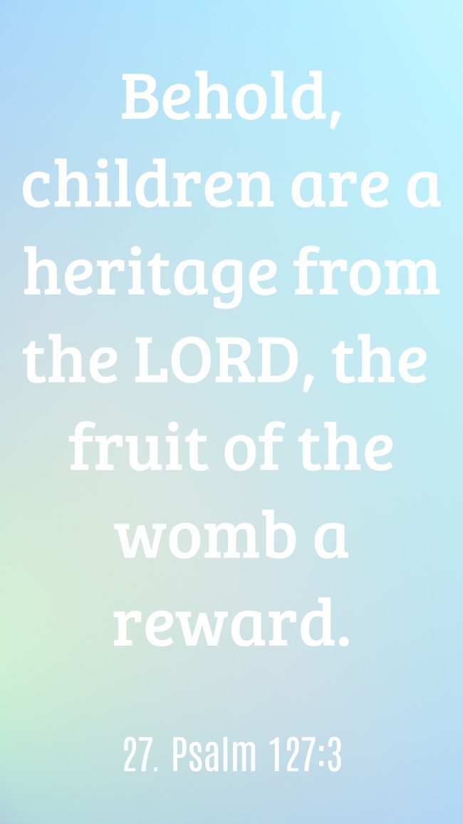Behold, children are a heritage from the LORD, the fruit of the womb a reward. - 27. Psalm 127:3