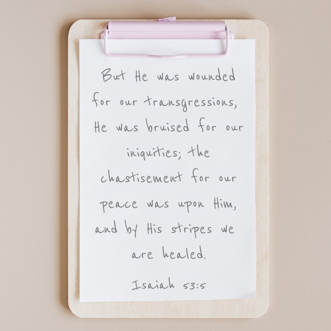 But He was wounded for our transgressions, He was bruised for our iniquities; the chastisement for our peace was upon Him, and by His stripes we are healed. - Isaiah 53:5