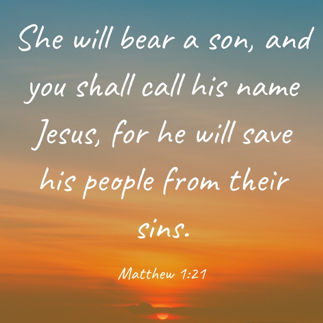 She will bear a son, and you shall call his name Jesus, for he will save his people from their sins. - Matthew 1:21