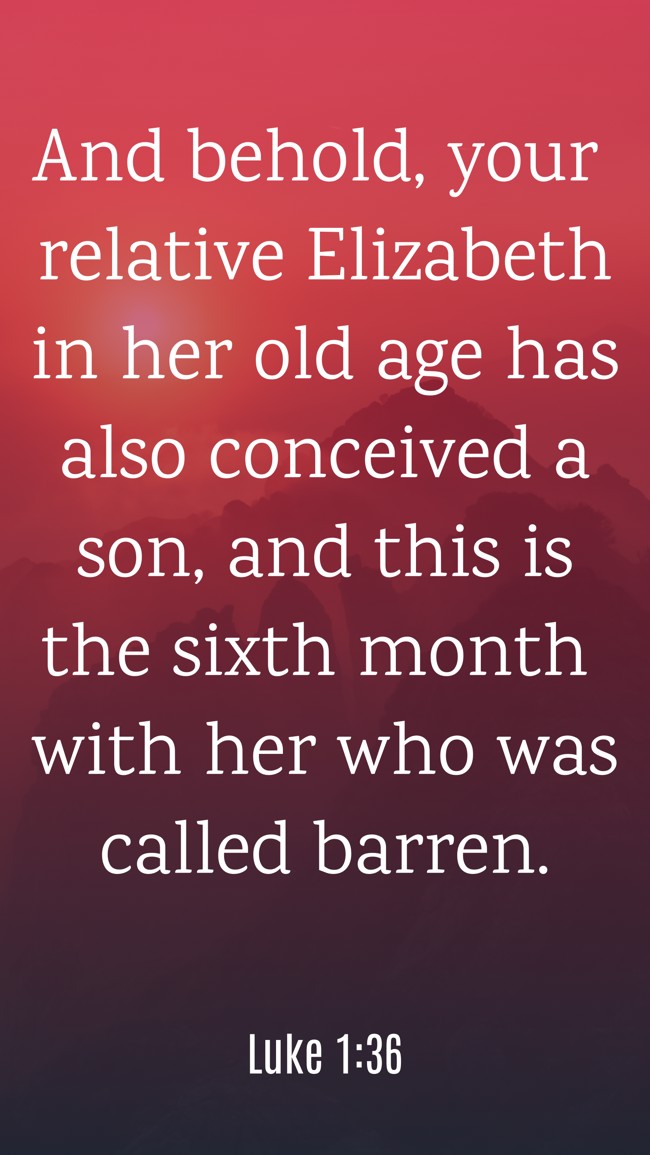 And behold, your relative Elizabeth in her old age has also conceived a son, and this is the sixth month with her who was called barren. - Luke 1:36
