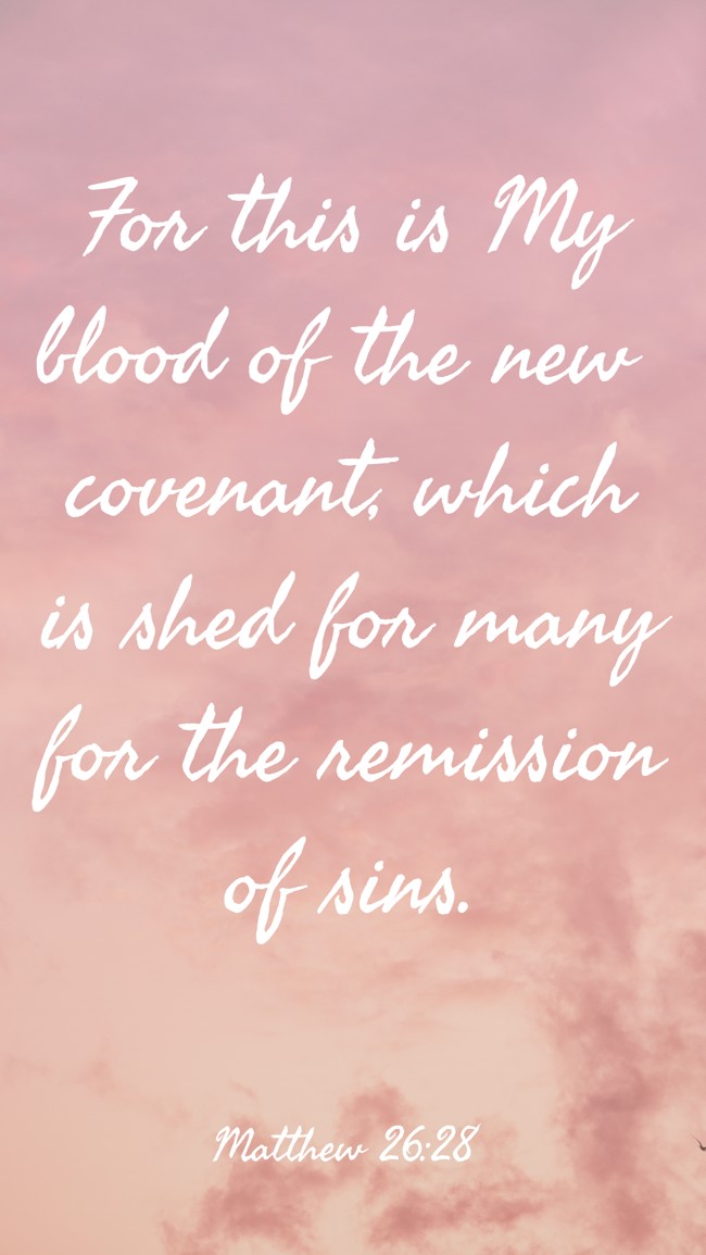 For this is My blood of the new covenant, which is shed for many for the remission of sins. - Matthew 26:28