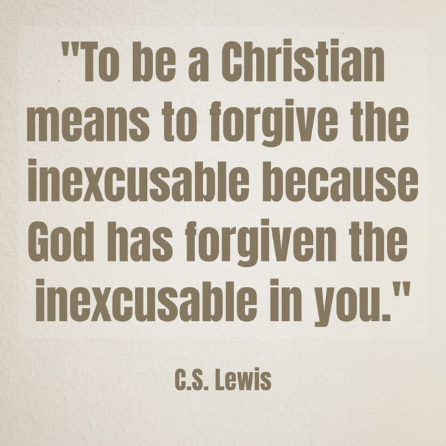 To be a Christian means to forgive the inexcusable because God has forgiven the inexcusable in you. - C.S. Lewis