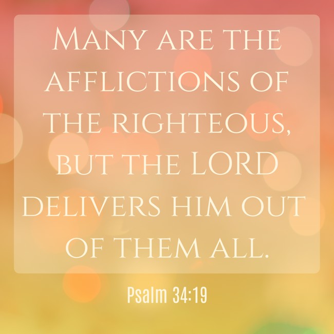 Many are the afflictions of the righteous, but the LORD delivers him out of them all. - Psalm 34:19