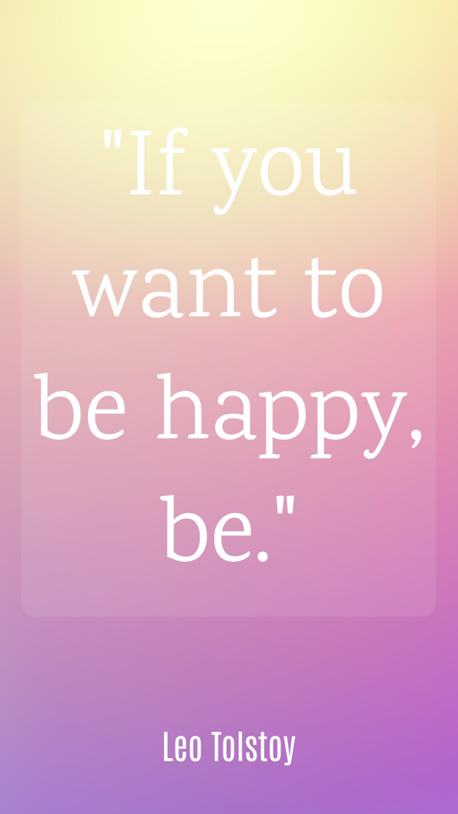  If you want to be happy, be.   - Leo Tolstoy 
