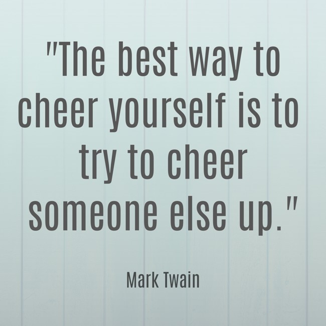  The best way to cheer yourself is to try to cheer someone else up.   - Mark Twain 