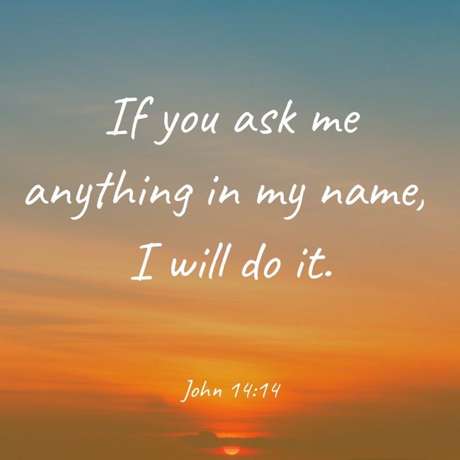 If you ask me anything in my name, I will do it. - John 14:14