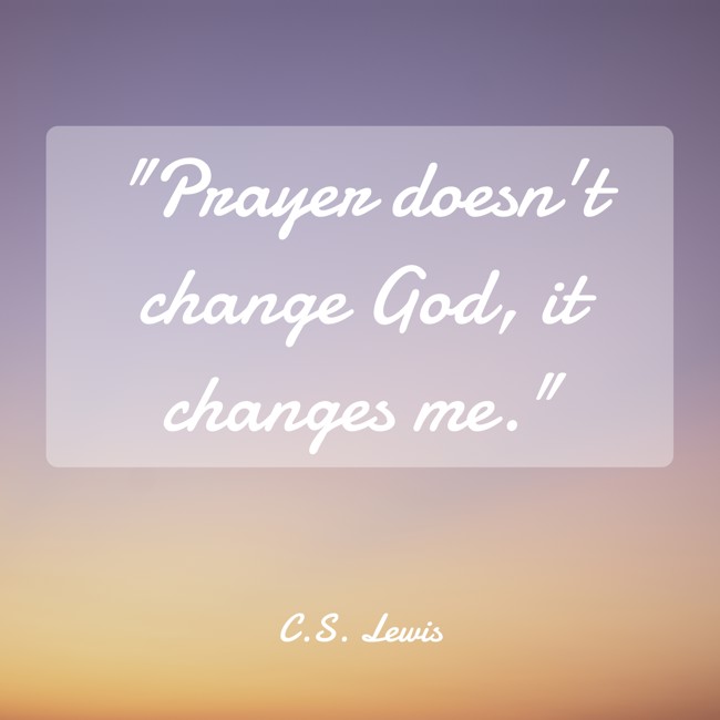 Prayer doesn't change God, it changes me. - C.S. Lewis