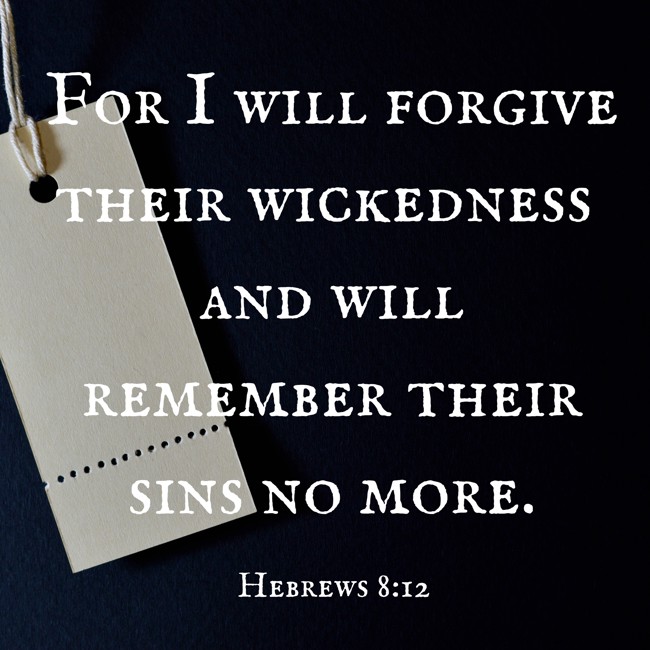 For I will forgive their wickedness and will remember their sins no more. - Hebrews 8:12
