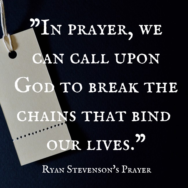 In prayer, we can call upon God to break the chains that bind our lives. - Ryan Stevenson's Prayer