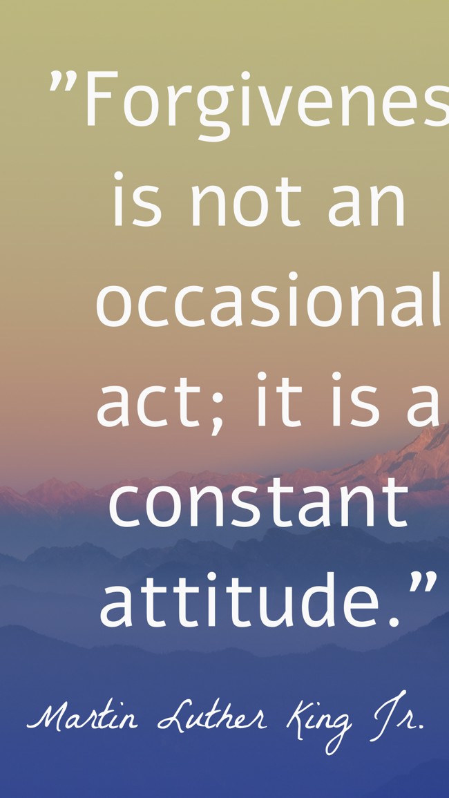 Forgiveness is not an occasional act; it is a constant attitude. - Martin Luther King Jr.