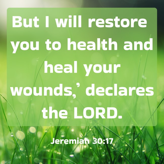 But I will restore you to health and heal your wounds,’ declares the LORD. - Jeremiah 30:17