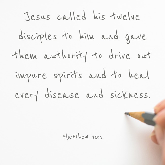 Jesus called his twelve disciples to him and gave them authority to drive out impure spirits and to heal every disease and sickness. - Matthew 10:1