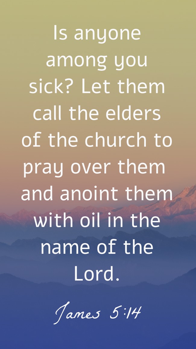 Is anyone among you sick? Let them call the elders of the church to pray over them and anoint them with oil in the name of the Lord. - James 5:14