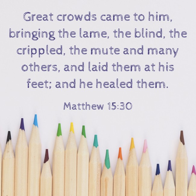 Great crowds came to him, bringing the lame, the blind, the crippled, the mute and many others, and laid them at his feet; and he healed them. - Matthew 15:30
