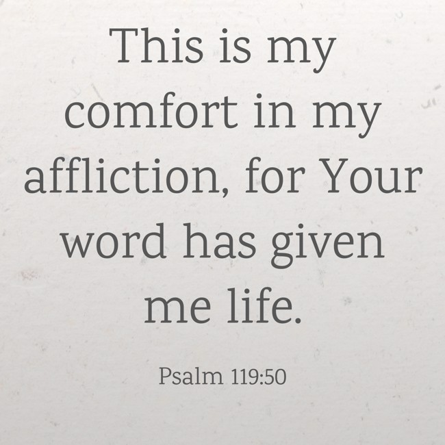 This is my comfort in my affliction, for Your word has given me life. - Psalm 119:50