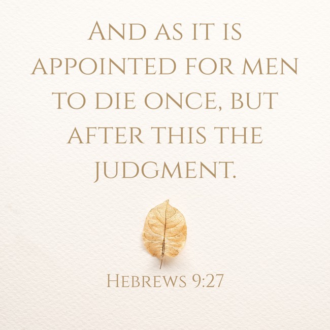 And as it is appointed for men to die once, but after this the judgment. - Hebrews 9:27