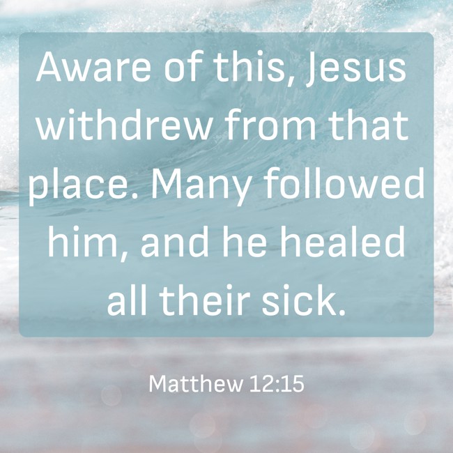 Aware of this, Jesus withdrew from that place. Many followed him, and he healed all their sick. - Matthew 12:15