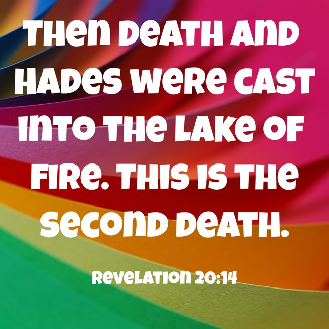 Then Death and Hades were cast into the lake of fire. This is the second death. - Revelation 20:14