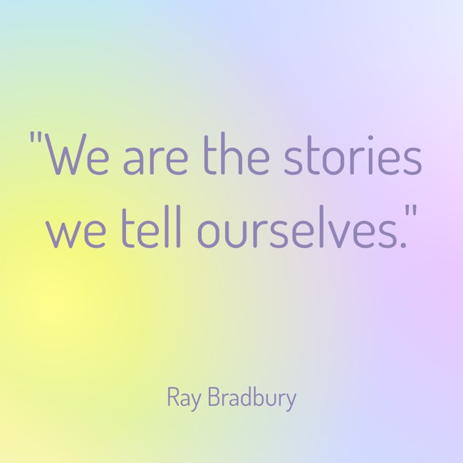 We are the stories we tell ourselves. - Ray Bradbury