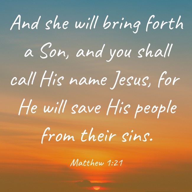 And she will bring forth a Son, and you shall call His name Jesus, for He will save His people from their sins. - Matthew 1:21