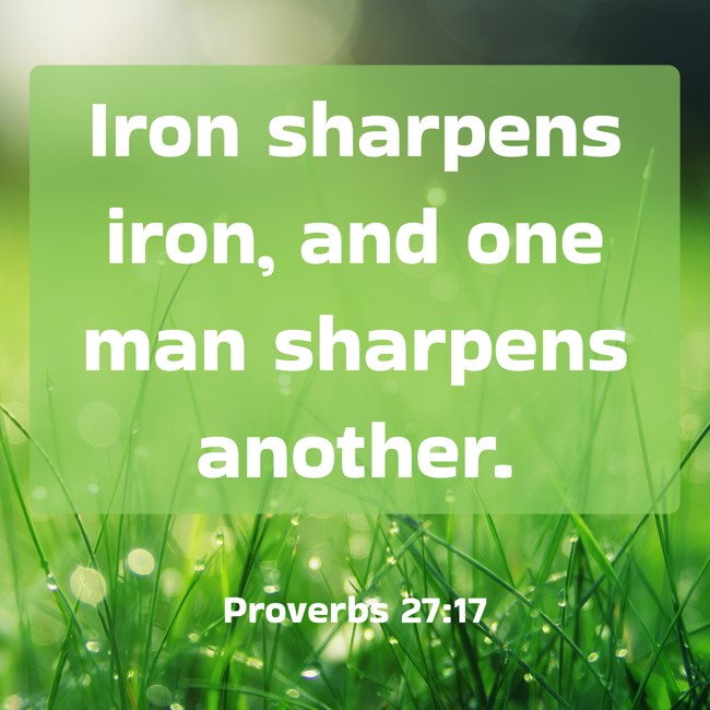 Iron sharpens iron, and one man sharpens another. - Proverbs 27:17