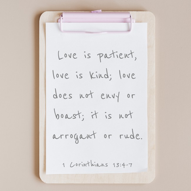 Love is patient, love is kind; love does not envy or boast; it is not arrogant or rude. - 1 Corinthians 13:4-7