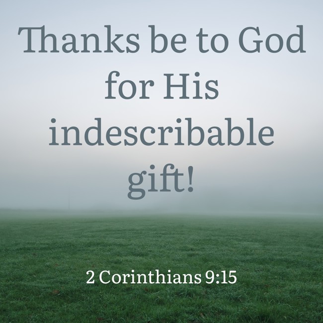 Thanks be to God for His indescribable gift! - 2 Corinthians 9:15